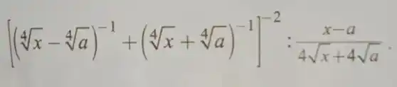 [(sqrt [4](x)-sqrt [4](a))^-1+(sqrt [4](x)+sqrt [4](a))^-1]^-2:(x-a)/(4sqrt (x)+4sqrt (a))