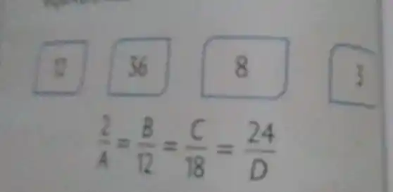 square 
is
36
square 
o
square 
(2)/(A)=(B)/(12)=(C)/(18)=(24)/(D)