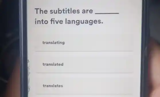 The subtitles are __
into five languages.
translating
translated
translates