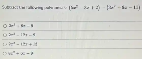 Subtract the following polynomials: (5x^2-3x+2)-(3x^2+9x-11)
2x^2+6x-9
2x^2-12x-9
2x^2-12x+13
8x^2+6x-9