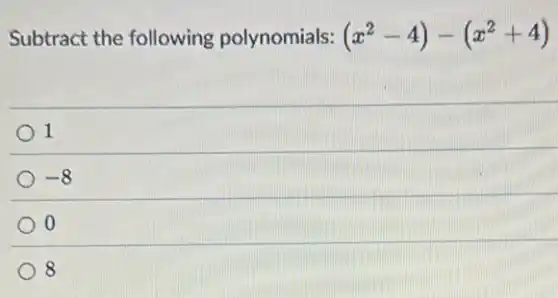 Subtract the following polynomials: (x^2-4)-(x^2+4)
1
-8
0
8