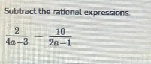 Subtract the rational expressions.
(2)/(4a-3)-(10)/(2a-1)