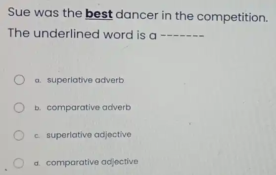 Sue was the best dancer in the c ompetition.
The underlir ned word is a __
a. superlative adverb
b. comparative adverb
c. superlative adjective
d. comparative adjective