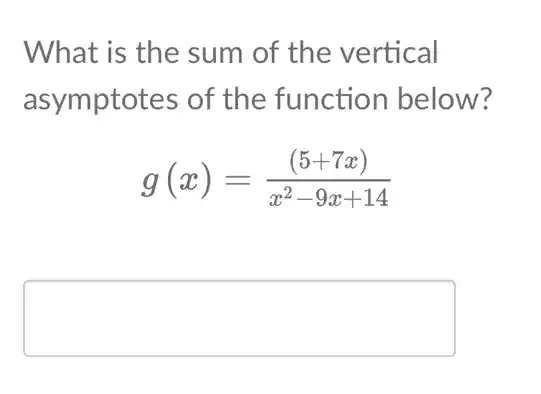 What is the sum of the vertical
asymptotes of the function below?
g(x)=((5+7x))/(x^2)-9x+14
square