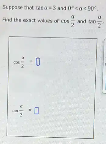 Suppose that tanalpha =3 and 0^circ lt alpha lt 90^circ 
Find the exact values of cos(alpha )/(2) and tan(alpha )/(2)
cos(alpha )/(2)=
tan(alpha )/(2)= square