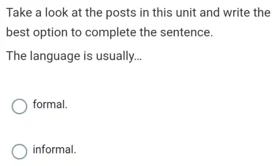 Take a look at the posts in this unit and write the
best option to complete the sentence.
The language is usually. __
formal.
informal.