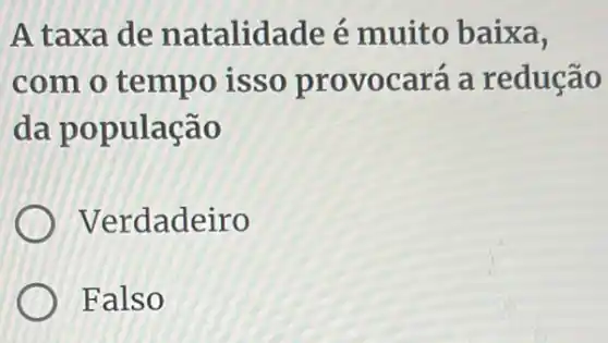 A taxa de natalidade é muito baixa,
com o tempo isso provocará a redução
da população
Verdadeiro
Falso