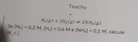 Teachy
N_(2)(g)+3H_(2)(g)leftharpoons 2NH_(3)(g)
Se
[N_(2)]=0,2M,[H_(2)]=0,6Me[NH_(3)]=0,1M
calcule (K_(-)c)