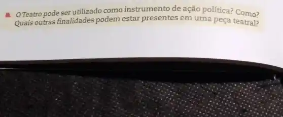 Teatro pode ser utilizado como instrumento de ação política?Como?
Quais outras finalidades podem estar presentes em uma peça teatral?