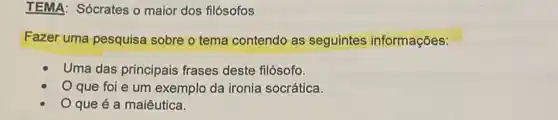 TEMA: Sócrates o maior dos filósofos
Fazer uma pesquisa sobre o tema contendo as seguintes informações:
Uma das principais frases deste filósofo.
que foi e um exemplo da ironia socrática.
que é a maiêutica.