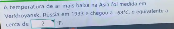 A temperatura de ar mais baixa na Ásia foi medida em
Verkhoyansk Rússia em 1933 e chegou a
-68^circ C o equivalente a
cerca de ?^circ F