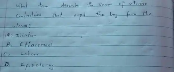 What term describe the series of uterine contractions that expel the bay from the uterus?
(A) Dilation
B) Effacement
C) Labour
D) Episiotomy.