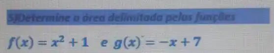 termine a direa delimitada pelas funções
f(x)=x^2+1 e g(x)=-x+7