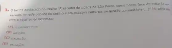 termo destacado no trecho "A escolha da cidade de São Paulo, como nosso foco de atuação em
escolas da rede pública de ensino e em espaços culturais de gestão comunitária
[ldots ]'' foi utilizado
com o objetivo de expressar
(A)superioridade.
(B) adição.
(C) exceção.
(D) posição.