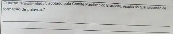 termo "Paralimpíada ", adotado pelo Comitê Paralímpico Brasileiro , resulta de qual processo de
formação de palavras?
__