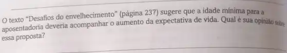 texto "Desafios do envelhecimento 237) sugere que a idade mínima para a
aposentadoria deveria o aumento da expectativa de vida Qual é sua opinião sobre
essa proposta?