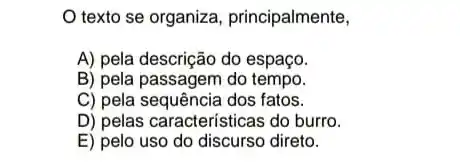 texto se organiza principalmente,
A) pela descrição do espaço.
B) pela passagem do tempo.
C) pela sequência dos fatos.
D) pelas características do burro.
E) pelo uso do discurso direto.