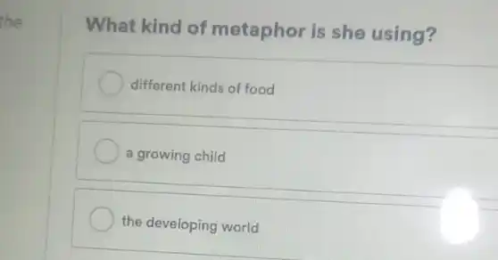 the
What kind of metaphor is she using?
different kinds of food
a growing child
the developing world