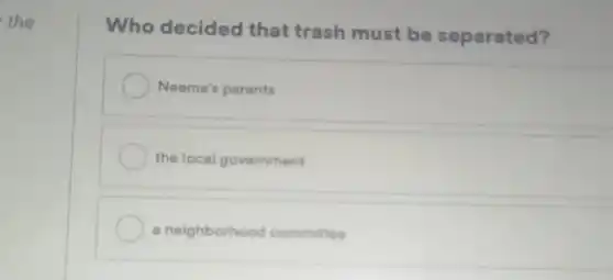 the
Who decided that trash must be separated?
Neema's parents
the local government
a neighborhood committee