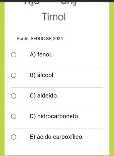 Timol
Fonte: SEDUC-SP,2024
A) fenol.
B) álcool.
C) aldeído.
D)hidrocarboneto.
E) ácido carboxílico.