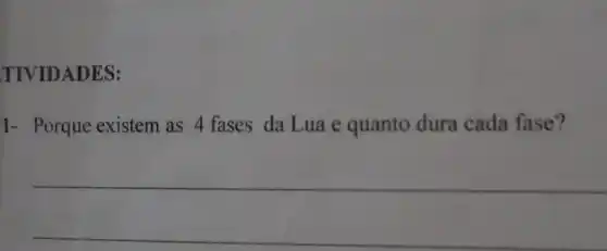 TIVIDADES:
1- Porque existem as 4 fases da Lua e quanto dura cada fase?
__