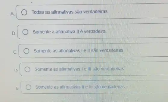 Todas as afirmativas são verdadeiras
Somente a afirmativa II é verdadeira
Somente as afirmativas I e II são verdadeiras
Somente as afirmativas Le III são verdadeinas
Somente as atirmativas II e III são verdadeiras