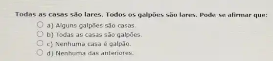 Todas as casas são lares. Todos 05 galpões são lares. Pode-se afirmar que:
a) Alguns galpōes são casas.
b) Todas as casas são galpões.
c) Nenhuma casa é galpão.
d) Nenhuma das anteriores.