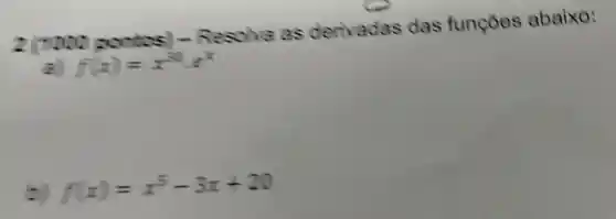 tos - Resolva as derivadas das funcoes abaixo:
f(x)=x^30e^x
f(x)=x^5-3x+20