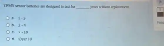 TPMS sensor batteries are designed to last for __ years without replacement.
a. 1.3
b. 2-4
c. 7-10
d. Over 10