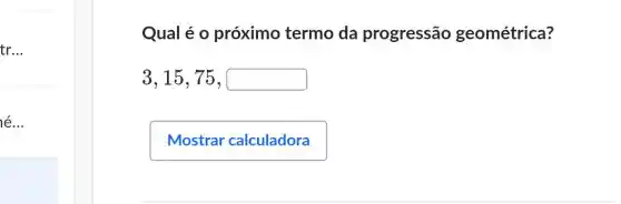 tr __
lé __
Qual é 0 próximo termo da progressão geométrica?
3,15,75,