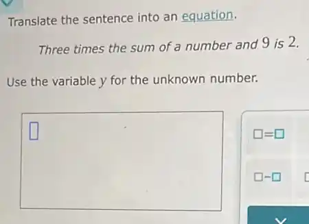 Translate the sentence into an equation.
Three times the sum of a number and 9 is 2.
Use the variable y for the unknown number.
square 
square