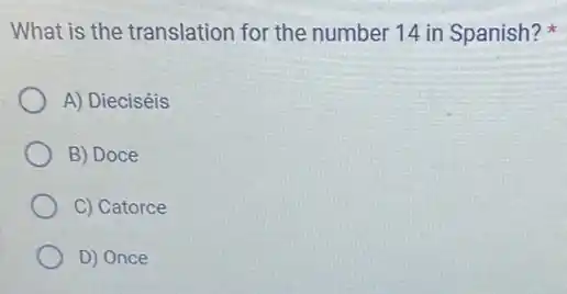 What is the translation for the number 14 in Spanish?
A) Dieciséis
B) Doce
C) Catorce
D) Once