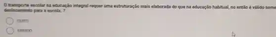 transporte escolar na educação integral requer uma estruturação mais elaborada do que na educação habitual, no então é válido some
deslocamento para a escola. ?
CERTO
ERRADO