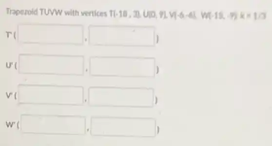 Trapezoid TUWW with vertices T(-18,3),U(0,9),V(-6,6),W(-15,-9),k=1/2
r(
U'(
V(square 
W'(