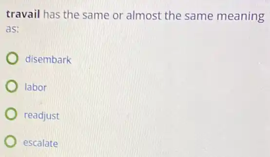 travail has the same or almost the same meaning
as:
disembark
labor
readjust
escalate
