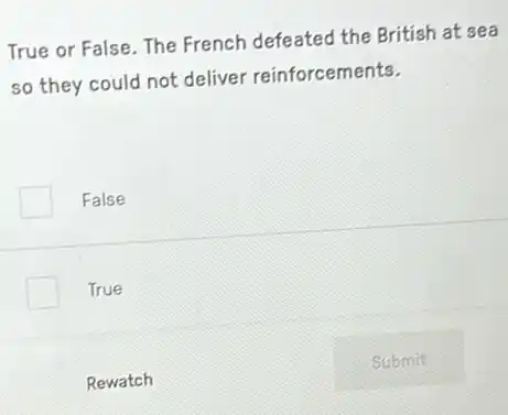 True or False. The French defeated the British at sea
so they could not deliver reinforcements.
False
True