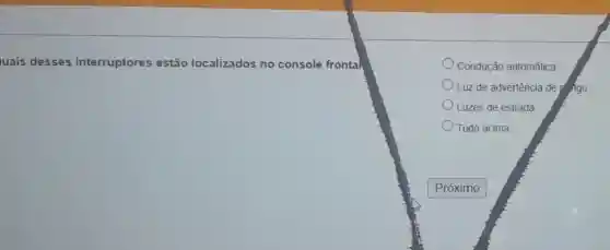 uais desses interruptores estão localizados no console frontal
Condução automática
Luz de advertência de Ago
Luzes de estrada
Tudo acima
Próximo