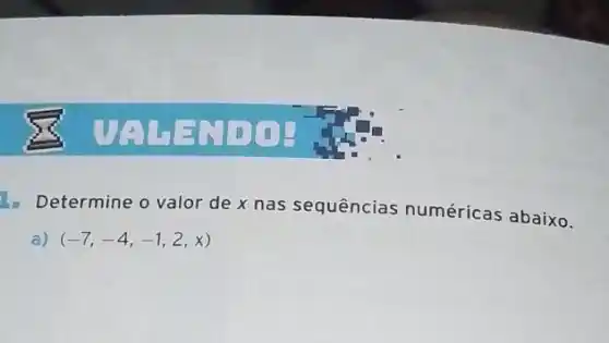 UALENDO: Te
- Determine o valor de x nas sequências numéricas abaixo.
a) (-7,-4,-1,2,x)