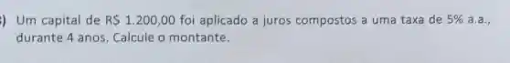 ) Um capital de R 1.200,00 foi aplicado a juros compostos a uma taxa de 5%  a.a.,
durante 4 anos Calcule o montante.
