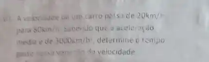 um carro poisi de 20km/h
para 80km/h Sabenido que a aceleraçdo
media e de 3000km/h^2 determine c tempo
gaste neisa varie-fo do velocidade.