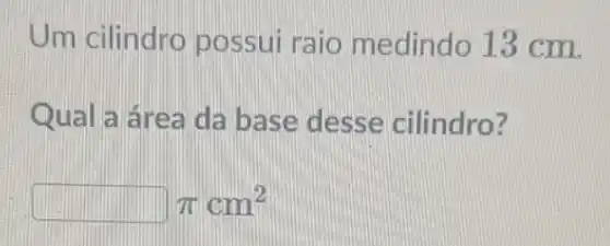 Um cilindro possui raio m edindo 13 cm.
Qual a área da base desse cilindro?
pi cm^2