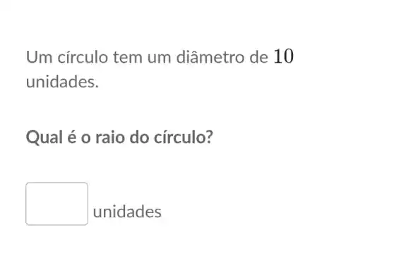 Um círculo tem um diâmetro de 10
unidades.
Qual é o raio do círculo?
square 
unidades