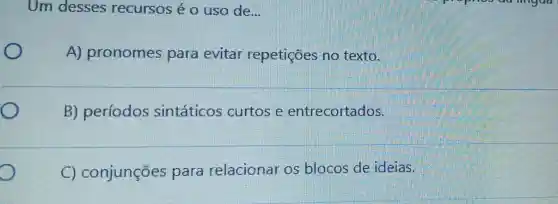 Um desses recursos é o uso de __
A)pronomes para evitar repetições no texto.
B) períodos sintáticos curtos e entrecortados.
D
C)conjunções para relacionar os blocos de ideias.