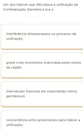 Um dos fatores que dificultava a unificação da
Confederação Germânica era a
interferência dinamarquesa no processo de
unificação.
grave crise econômica vivenciada pelos reinos
da região.
intervenção francesa em importantes reinos
germânicos.
concorrência entre governantes para liderar a
unificação.