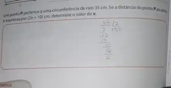 Um ponto P pertence a uma circunferência de raio 35 cm Se a distância do ponto Pao centro
é expressa por
(2x+10)cm
determine o valor de x