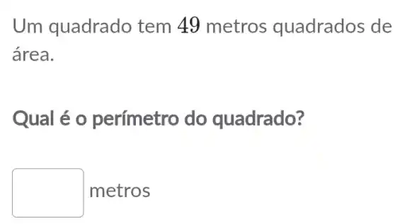 Um quadrado tem 49 metros quadrados de
área.
Qual é o perímetro do quadrado?
square  metros