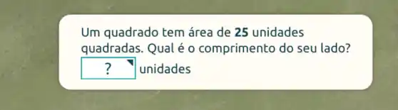 Um quadrado tem área de 25 unidades
quadradas . Qual é o comprimento do seu lado?
square  -I unidades