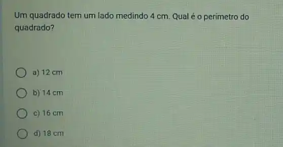 Um quadrado tem um lado medindo 4 cm Qual é o perímetro do
quadrado?
a) 12 cm
b) 14 cm
c) 16 cm
d) 18 cm