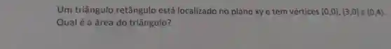 Um triângulo retângulo está localizado no plano xye tem vértices (0,0),(3,0) e (0,4)
Qual é a área do triângulo?