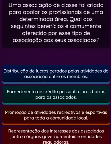 Uma associação de classe foi criada
para apoiar os profissior lais de uma
determinada área. Qual dos
seguintes beneficios é comumente
oferecido por esse tipo de
associação aos seus associados?
Distribuição de lucros gerados pelas atividades da
associação entre os membros.
Fornecimento de crédito pessoal a juros baixos
para os associados.
Promoção de atividades recreativas e esportivas
para toda a comunidade local.
Representa cão dos interesses dos associados
junto a órgãos governamer tais e entidades
reguladoras.